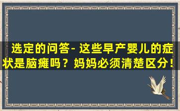 选定的问答- 这些早产婴儿的症状是脑瘫吗？妈妈必须清楚区分！